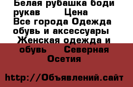 Белая рубашка-боди рукав 3/4 › Цена ­ 500 - Все города Одежда, обувь и аксессуары » Женская одежда и обувь   . Северная Осетия